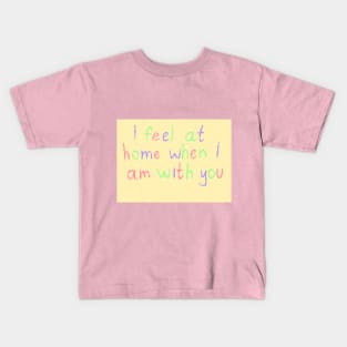 I feel at home when I am with you Kids T-Shirt